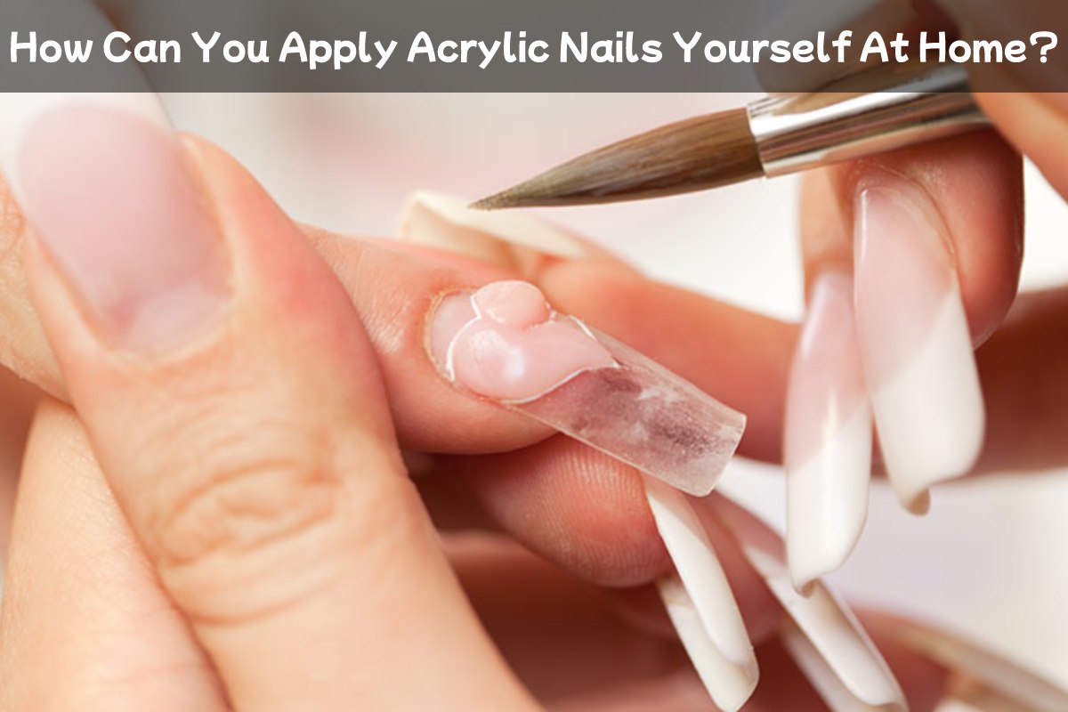 How Can You Apply Acrylic Nails Yourself At Home?
