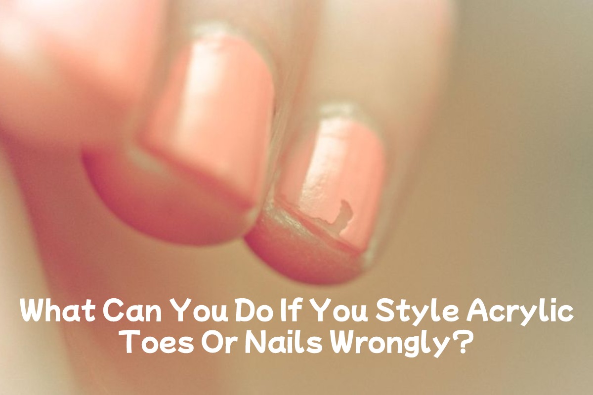 What Can You Do If You Style Acrylic Toes Or Nails Wrongly?